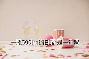 一瓶500lm的白酒 是一斤吗