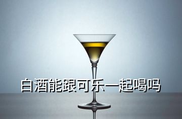 白酒能跟可乐一起喝吗