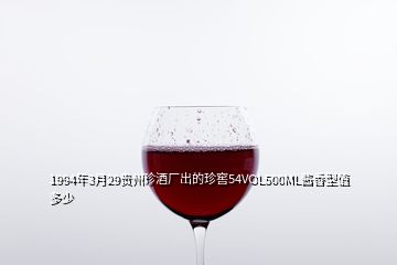 1994年3月29贵州珍酒厂出的珍窖54VOL500ML酱香型值多少