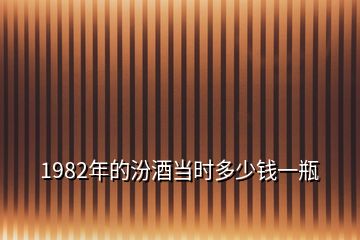 1982年的汾酒当时多少钱一瓶