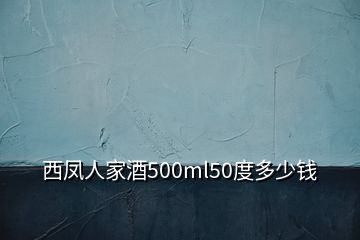 西凤人家酒500ml50度多少钱