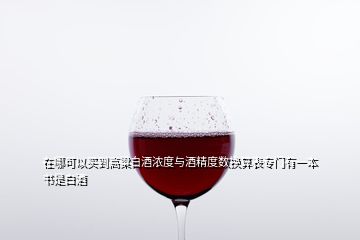 在哪可以买到高粱白酒浓度与酒精度数换算表专门有一本书是白酒