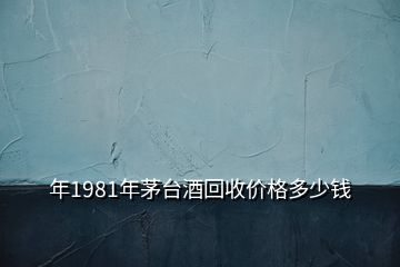 年1981年茅台酒回收价格多少钱