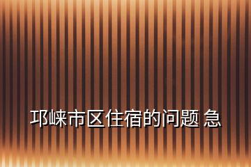 邛崃市区住宿的问题 急