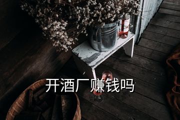 开酒厂赚钱吗