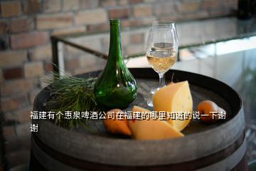 福建有个惠泉啤酒公司在福建的哪里知道的说一下谢谢