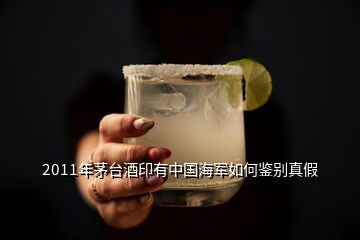 2011年茅台酒印有中国海军如何鉴别真假