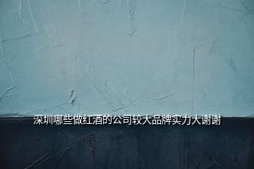 深圳哪些做红酒的公司较大品牌实力大谢谢