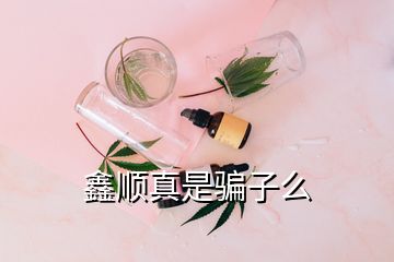 鑫顺真是骗子么