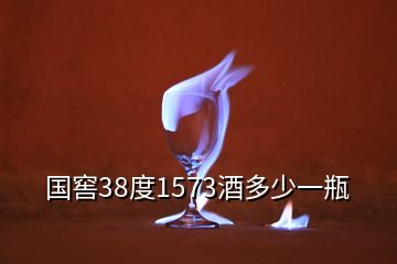 国窖38度1573酒多少一瓶