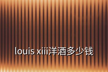 louis xiii洋酒多少钱