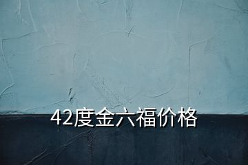 42度金六福价格