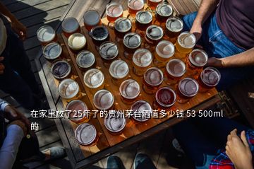 在家里放了25年了的贵州茅台酒值多少钱 53 500ml的