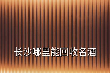 长沙哪里能回收名酒