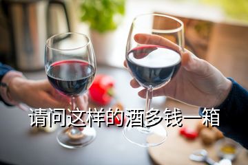 请问这样的酒多钱一箱