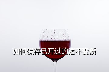 如何保存已开过的酒不变质