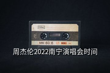 周杰伦2022南宁演唱会时间