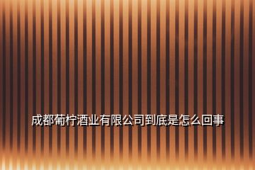 成都葡柠酒业有限公司到底是怎么回事