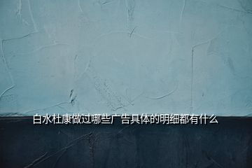 白水杜康做过哪些广告具体的明细都有什么