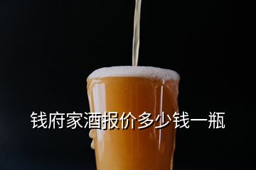 钱府家酒报价多少钱一瓶