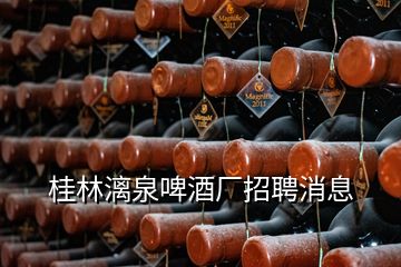 桂林漓泉啤酒厂招聘消息