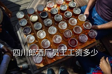 四川郎酒厂员工工资多少