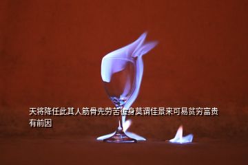 天将降任此其人筋骨先劳苦彼身莫谓佳景来可易贫穷富贵有前因