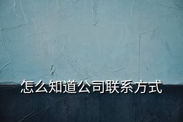 怎么知道公司联系方式