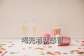 喝完酒就感冒