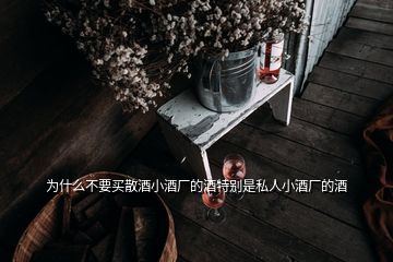 为什么不要买散酒小酒厂的酒特别是私人小酒厂的酒