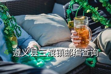 遵义县三渡镇邮编查询