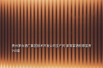 贵州茅台酒厂集团技术开发公司生产的 家常宴酒祝尊富贵750毫
