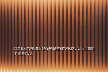 如果我有7W近城兵他有6W陷阱和7W远防高台我打赢他了 他的7W远