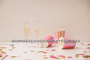 请问赖世纲茅台53度酱香型500ml白酒十年陈酿价格是多少