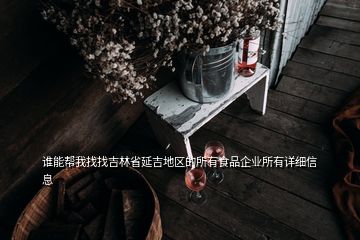 谁能帮我找找吉林省延吉地区的所有食品企业所有详细信息