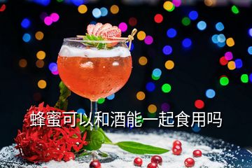 蜂蜜可以和酒能一起食用吗