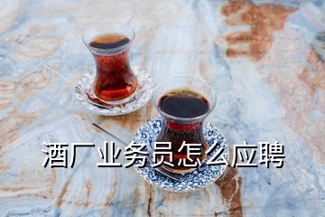 酒厂业务员怎么应聘