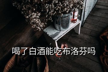 喝了白酒能吃布洛芬吗