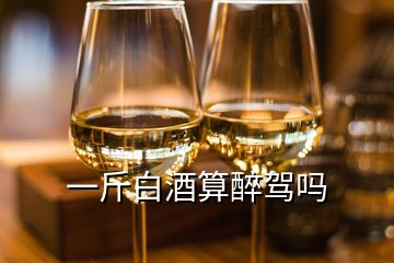 一斤白酒算醉驾吗