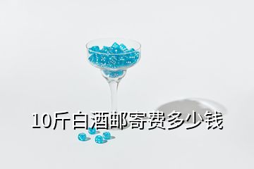 10斤白酒邮寄费多少钱