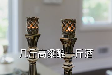 几斤高粱酿一斤酒