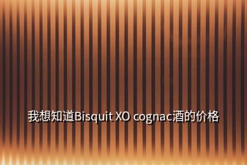 我想知道Bisquit XO cognac酒的价格