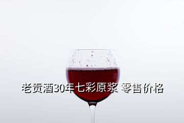 老贡酒30年七彩原浆 零售价格