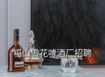 福山雪花啤酒厂招聘