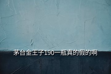 茅台金王子190一瓶真的假的啊