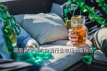湖南省常德市白酒行业市场调查报告