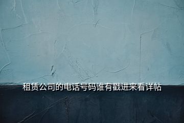 租赁公司的电话号码谁有戳进来看详帖