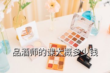 品酒师的课大概多少钱