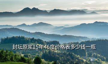 封坛原浆15年46度价格表多少钱一瓶