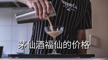 茅仙酒福仙的价格